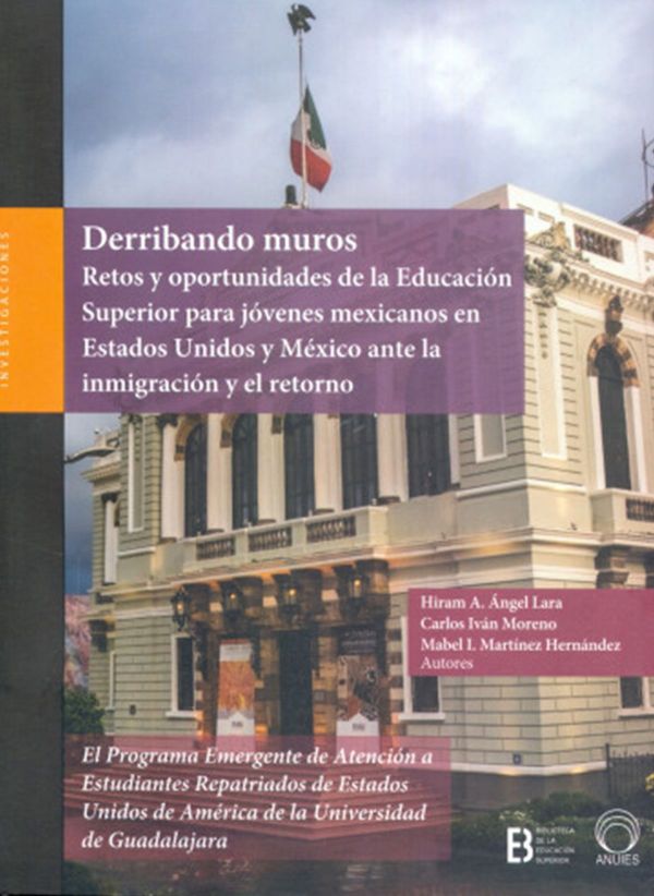 Derribando muros Retos y oportunidades de la Educación Superior para jóvenes mexicanos en Estados Unidos y México ante la inmigración y el retorno