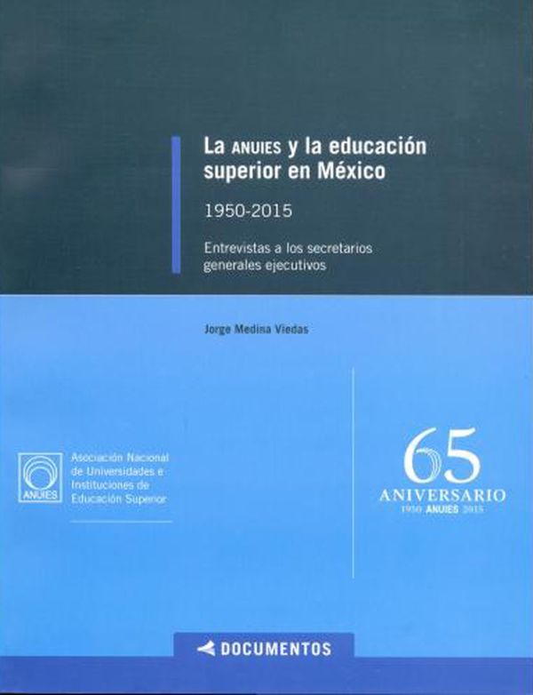 La ANUIES y la educación superior en México 1950-2105. Entrevistas a los secretarios generales ejecutivos