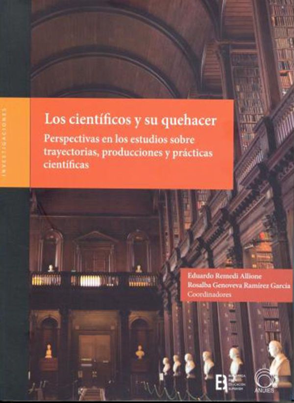 Los científicos y su quehacer Perspectivas en los estudios sobre trayectorias, producciones y prácticas científicas