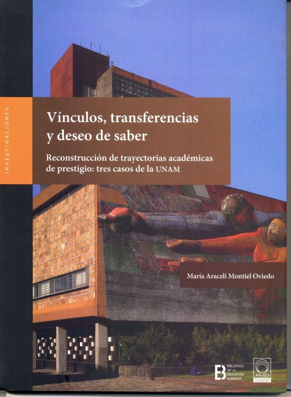 Vínculos, transferencias y deseos de saber Reconstrucción de trayectorias académicas de prestigio: tres casos de la UNAM