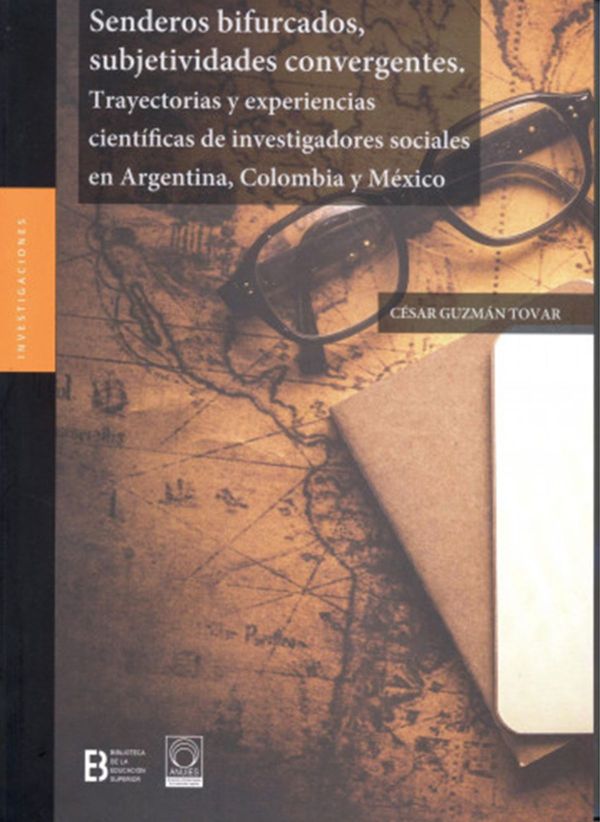 Senderos bifurcados, subjetividades convergentes. Trayectorias y experiencias científicas de investigadores sociales en Argentina, Colombia y México